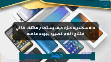 «الإسكندرية كنز» كيف يستخدم هاتفك الذكي لإنتاج أفلام قصيرة بجودة مذهلة